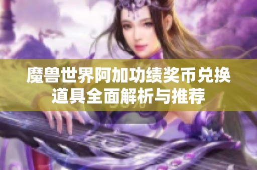 魔兽世界阿加功绩奖币兑换道具全面解析与推荐