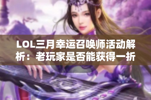 LOL三月幸运召唤师活动解析：老玩家是否能获得一折皮肤奖励