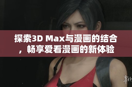 探索3D Max与漫画的结合，畅享爱看漫画的新体验