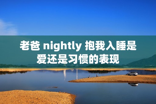 老爸 nightly 抱我入睡是爱还是习惯的表现