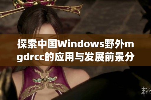 探索中国Windows野外mgdrcc的应用与发展前景分析