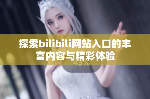 探索bilibili网站入口的丰富内容与精彩体验