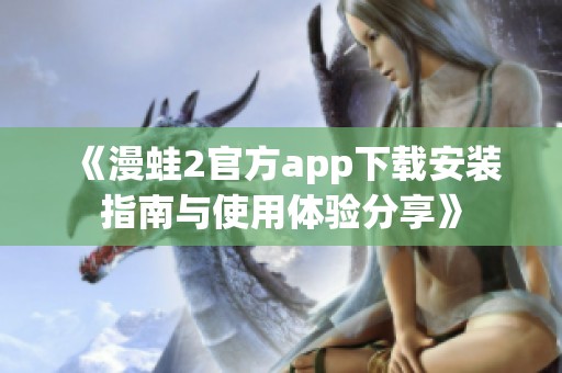 《漫蛙2官方app下载安装指南与使用体验分享》