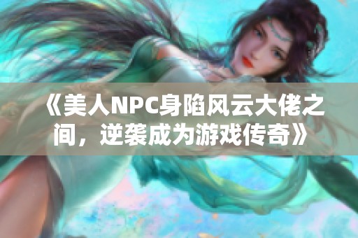 《美人NPC身陷风云大佬之间，逆袭成为游戏传奇》