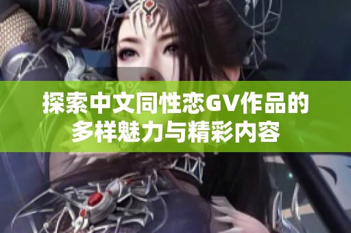 探索中文同性恋GV作品的多样魅力与精彩内容