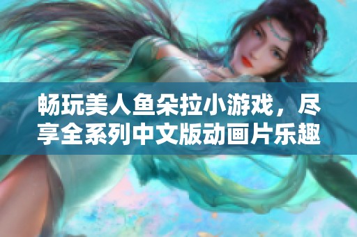 畅玩美人鱼朵拉小游戏，尽享全系列中文版动画片乐趣