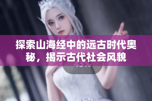 探索山海经中的远古时代奥秘，揭示古代社会风貌