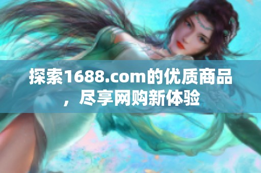 探索1688.com的优质商品，尽享网购新体验