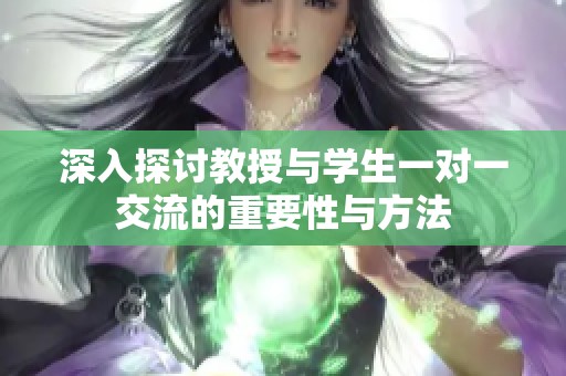 深入探讨教授与学生一对一交流的重要性与方法