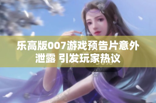 乐高版007游戏预告片意外泄露 引发玩家热议