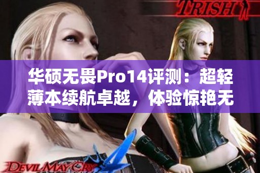 华硕无畏Pro14评测：超轻薄本续航卓越，体验惊艳无比