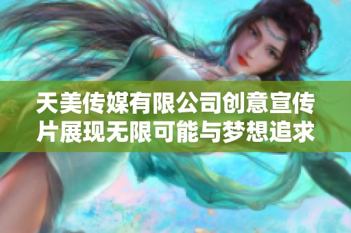 天美传媒有限公司创意宣传片展现无限可能与梦想追求