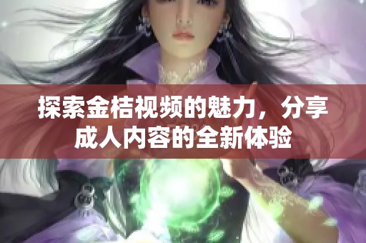 探索金桔视频的魅力，分享成人内容的全新体验