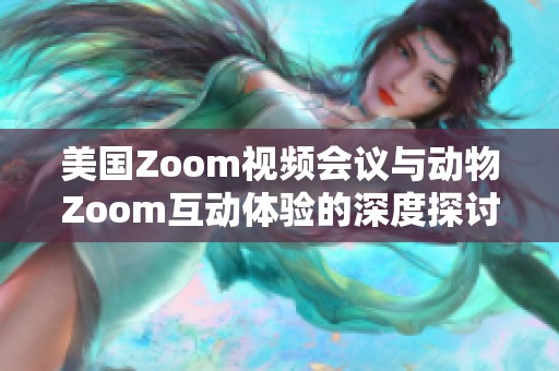 美国Zoom视频会议与动物Zoom互动体验的深度探讨