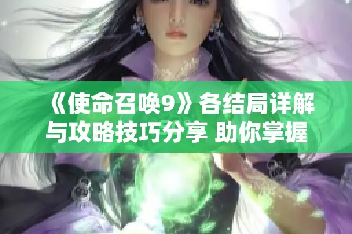 《使命召唤9》各结局详解与攻略技巧分享 助你掌握关键要素