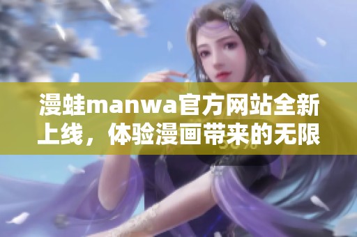 漫蛙manwa官方网站全新上线，体验漫画带来的无限乐趣