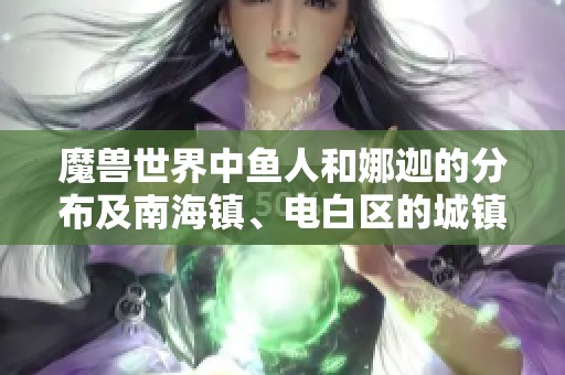 魔兽世界中鱼人和娜迦的分布及南海镇、电白区的城镇乡村探秘