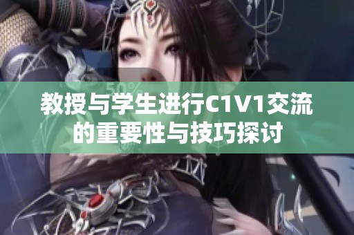 教授与学生进行C1V1交流的重要性与技巧探讨