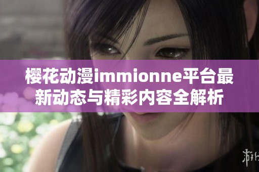 樱花动漫immionne平台最新动态与精彩内容全解析