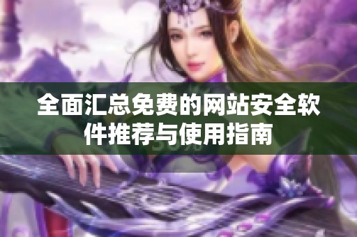 全面汇总免费的网站安全软件推荐与使用指南