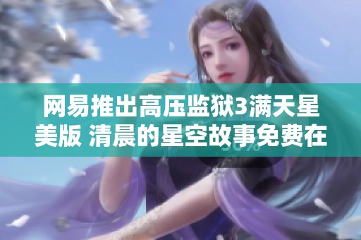 网易推出高压监狱3满天星美版 清晨的星空故事免费在线播出