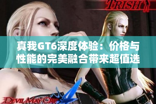 真我GT6深度体验：价格与性能的完美融合带来超值选择