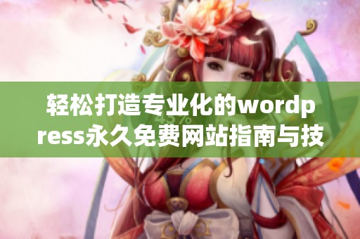 轻松打造专业化的wordpress永久免费网站指南与技巧