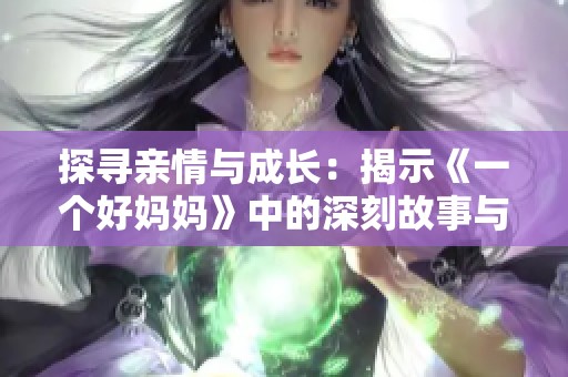 探寻亲情与成长：揭示《一个好妈妈》中的深刻故事与情感