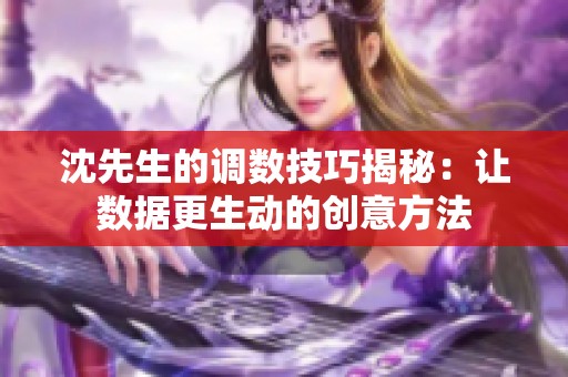 沈先生的调数技巧揭秘：让数据更生动的创意方法