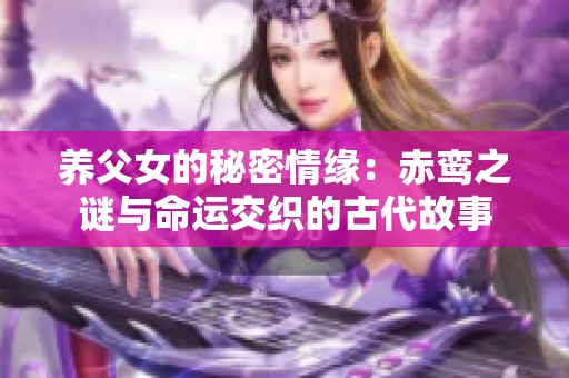 养父女的秘密情缘：赤鸾之谜与命运交织的古代故事