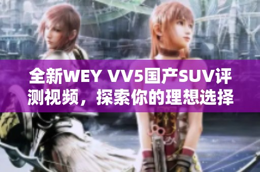 全新WEY VV5国产SUV评测视频，探索你的理想选择