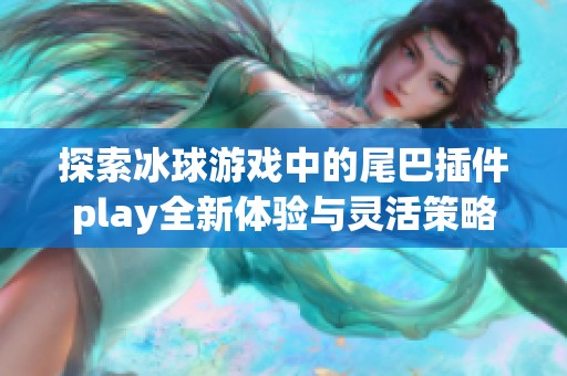 探索冰球游戏中的尾巴插件play全新体验与灵活策略