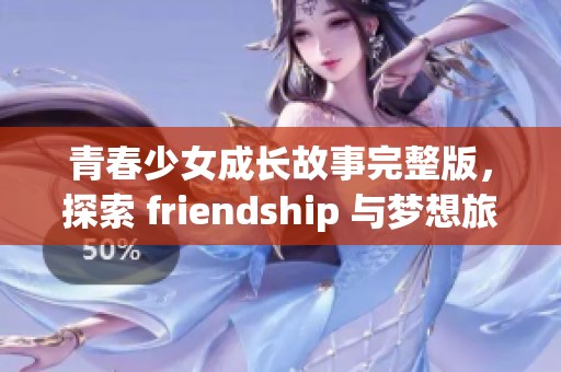 青春少女成长故事完整版，探索 friendship 与梦想旅程