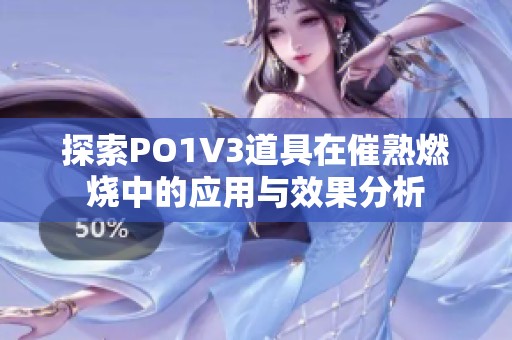 探索PO1V3道具在催熟燃烧中的应用与效果分析