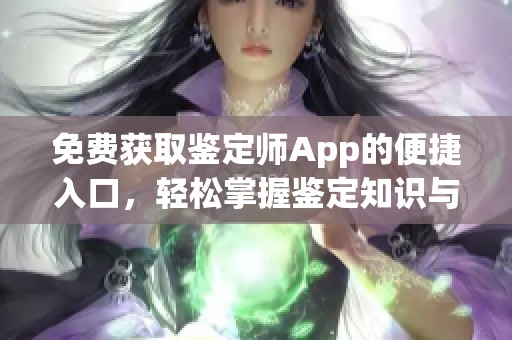 免费获取鉴定师App的便捷入口，轻松掌握鉴定知识与技能