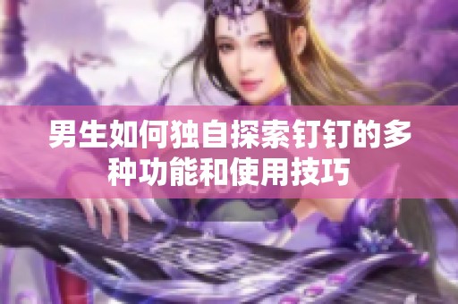 男生如何独自探索钉钉的多种功能和使用技巧