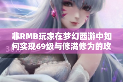 非RMB玩家在梦幻西游中如何实现69级与修满修为的攻略解析