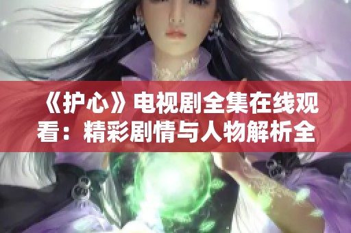 《护心》电视剧全集在线观看：精彩剧情与人物解析全分享