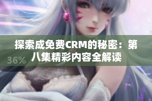 探索成免费CRM的秘密：第八集精彩内容全解读