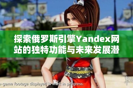 探索俄罗斯引擎Yandex网站的独特功能与未来发展潜力