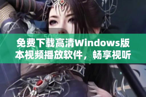 免费下载高清Windows版本视频播放软件，畅享视听盛宴