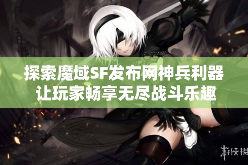 探索魔域SF发布网神兵利器 让玩家畅享无尽战斗乐趣