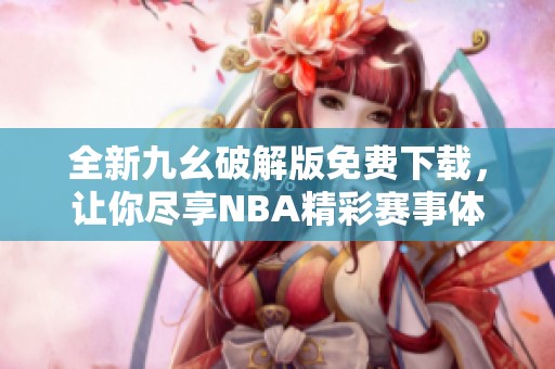 全新九幺破解版免费下载，让你尽享NBA精彩赛事体验