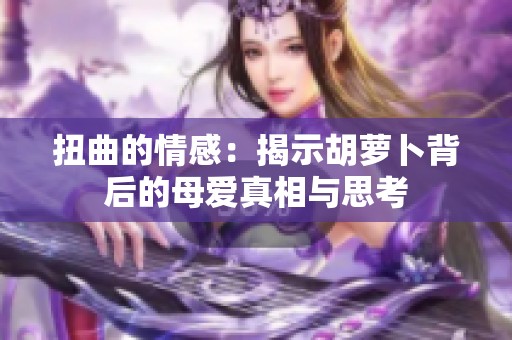 扭曲的情感：揭示胡萝卜背后的母爱真相与思考