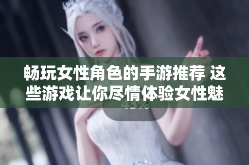 畅玩女性角色的手游推荐 这些游戏让你尽情体验女性魅力