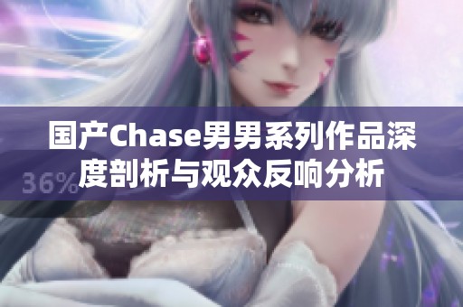 国产Chase男男系列作品深度剖析与观众反响分析