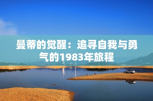 曼蒂的觉醒：追寻自我与勇气的1983年旅程