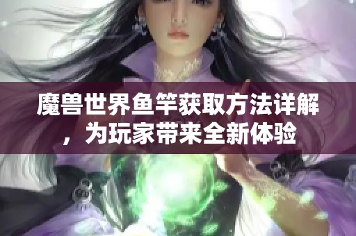 魔兽世界鱼竿获取方法详解，为玩家带来全新体验