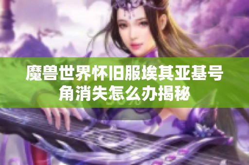 魔兽世界怀旧服埃其亚基号角消失怎么办揭秘