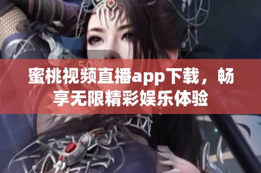 蜜桃视频直播app下载，畅享无限精彩娱乐体验